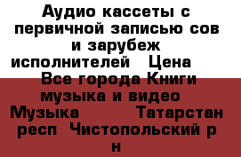 	 Аудио кассеты с первичной записью сов.и зарубеж исполнителей › Цена ­ 10 - Все города Книги, музыка и видео » Музыка, CD   . Татарстан респ.,Чистопольский р-н
